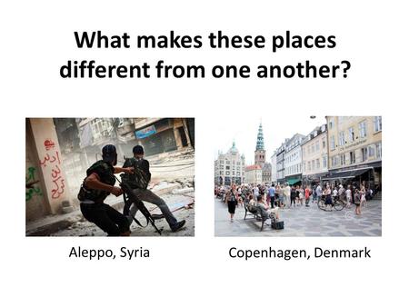 What makes these places different from one another? Aleppo, Syria Copenhagen, Denmark.