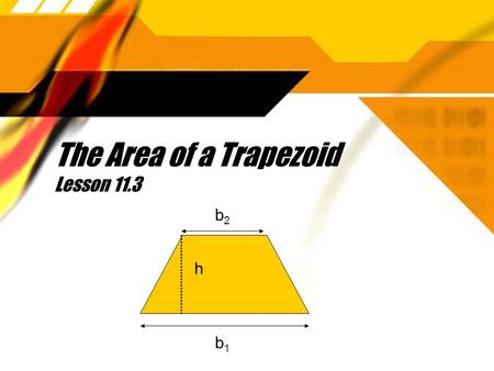 The Area of a Trapezoid Lesson 11.3 b2b2 b1b1 h. Theorem 102: The area of a trapezoid equals one-half the product of the height and the sum of the bases.