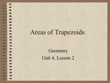 Areas of Trapezoids Geometry Unit 4, Lesson 2.