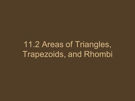 11.2 Areas of Triangles, Trapezoids, and Rhombi. Area of a Triangle If a triangle has an area of A square units, a base of b units, and a corresponding.
