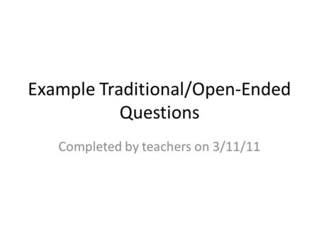 Example Traditional/Open-Ended Questions Completed by teachers on 3/11/11.