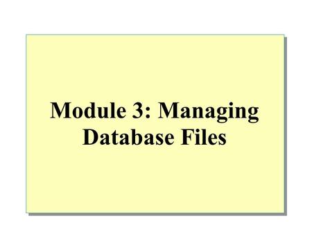 Module 3: Managing Database Files. Overview Introduction to Data Structures Creating Databases Managing Databases Placing Database Files and Logs Optimizing.