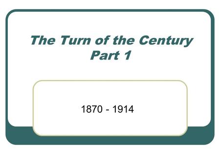 The Turn of the Century Part 1 1870 - 1914. Changes At the Turn of the Century Industrial production tripled between 1870 and 1914 Great Britain, Germany,
