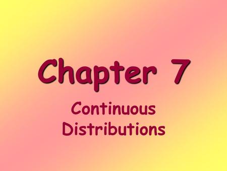 Chapter 7 Continuous Distributions. Continuous random variables Are numerical variables whose values fall within a range or interval Are measurements.