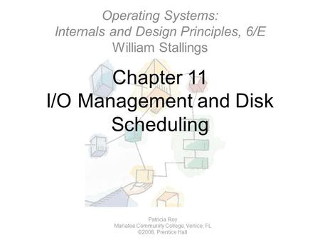 Chapter 11 I/O Management and Disk Scheduling Patricia Roy Manatee Community College, Venice, FL ©2008, Prentice Hall Operating Systems: Internals and.