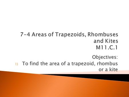 Objectives: 1) To find the area of a trapezoid, rhombus or a kite.