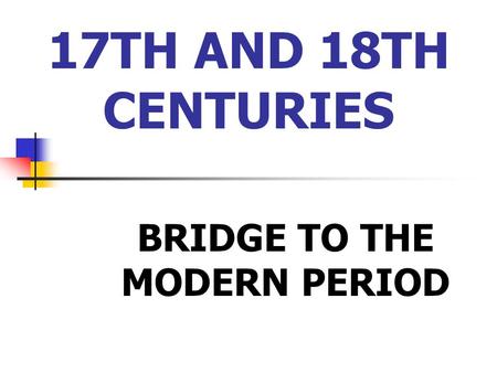 17TH AND 18TH CENTURIES BRIDGE TO THE MODERN PERIOD.
