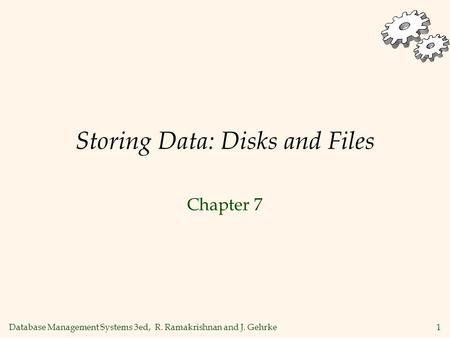Database Management Systems 3ed, R. Ramakrishnan and J. Gehrke1 Storing Data: Disks and Files Chapter 7.