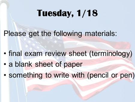 Tuesday, 1/18 Please get the following materials: final exam review sheet (terminology) a blank sheet of paper something to write with (pencil or pen)