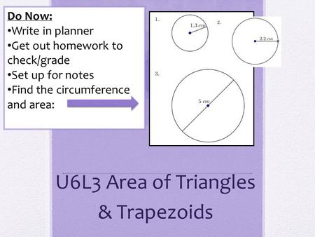 U6L3 Area of Triangles & Trapezoids Do Now: Write in planner Get out homework to check/grade Set up for notes Find the circumference and area: