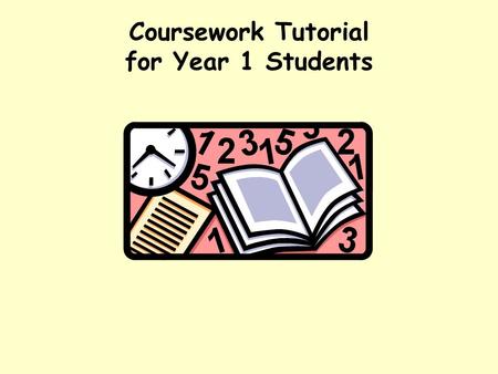 Coursework Tutorial for Year 1 Students The purpose of coursework provides a focus for your studies. requires you to prepare, consolidate, rehearse and.