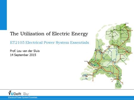 14 September 2015 Delft University of Technology Electrical Power System Essentials ET2105 Electrical Power System Essentials Prof. Lou van der Sluis The.