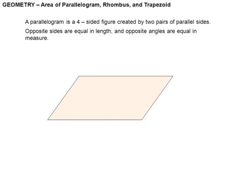 GEOMETRY – Area of Parallelogram, Rhombus, and Trapezoid A parallelogram is a 4 – sided figure created by two pairs of parallel sides. Opposite sides are.