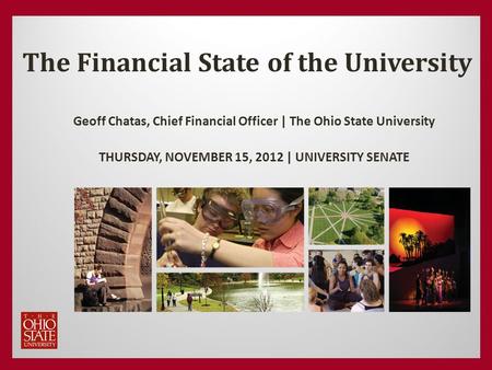 The Financial State of the University Geoff Chatas, Chief Financial Officer | The Ohio State University THURSDAY, NOVEMBER 15, 2012 | UNIVERSITY SENATE.