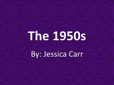 The 1950s By: Jessica Carr.