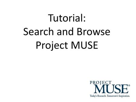 Tutorial: Search and Browse Project MUSE. Search for Books and Journals Type search terms, keywords, phrases (“”) and Boolean Operators (AND, OR, NOT)