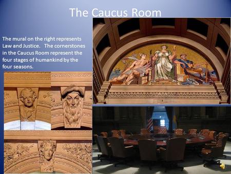 The Caucus Room The mural on the right represents Law and Justice. The cornerstones in the Caucus Room represent the four stages of humankind by the four.