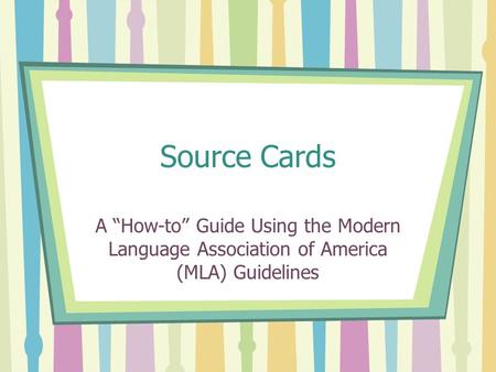 Source Cards A “How-to” Guide Using the Modern Language Association of America (MLA) Guidelines.