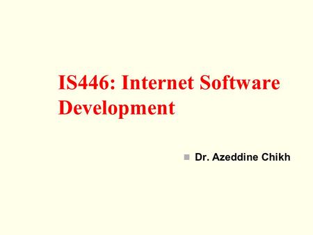 Dr. Azeddine Chikh IS446: Internet Software Development.