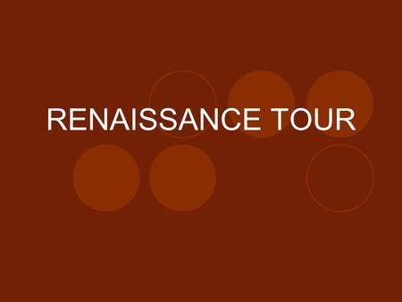 RENAISSANCE TOUR. THE RENAISSANCE IS…… Let us say that the Renaissance is the age of European history that marks the transition from the medieval world.