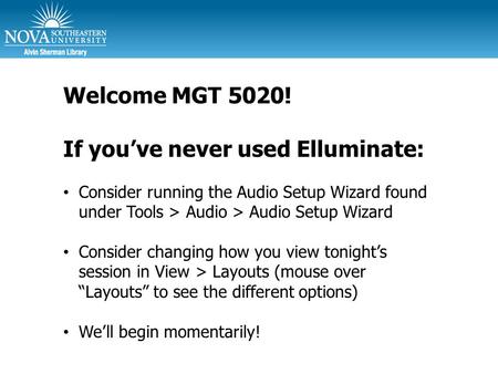 Welcome MGT 5020! If you’ve never used Elluminate: Consider running the Audio Setup Wizard found under Tools > Audio > Audio Setup Wizard Consider changing.