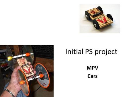Initial PS project MPV Cars. Mousetrap powered vehicles Used as an visual and physical example of most major concepts that we will explore in the physics.
