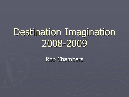 Destination Imagination 2008-2009 Rob Chambers. Tonight’s Agenda ► Introductions ► What is Destination Imagination? ► What are these “challenges” anyway?