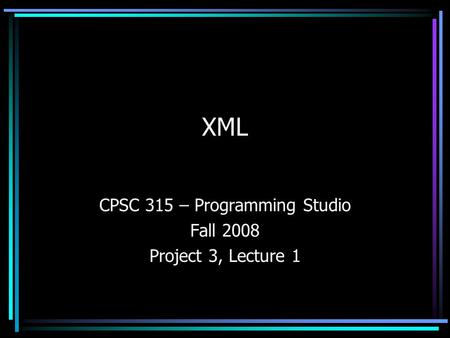 XML CPSC 315 – Programming Studio Fall 2008 Project 3, Lecture 1.