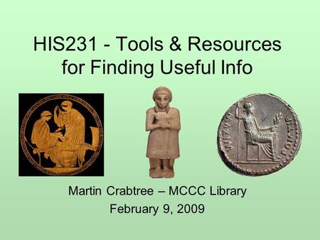 HIS231 - Tools & Resources for Finding Useful Info Martin Crabtree – MCCC Library February 9, 2009.
