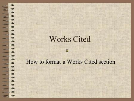 Works Cited How to format a Works Cited section Begin on a separate page and number consecutively At the top of your page CENTRE and type in ALL CAPITALS.