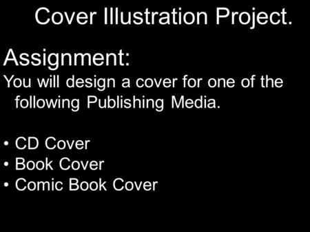 Cover Illustration Project. Assignment: You will design a cover for one of the following Publishing Media. CD Cover Book Cover Comic Book Cover.