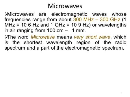Microwaves  Microwaves are electromagnetic waves whose frequencies range from about 300 MHz – 300 GHz (1 MHz = 10 6 Hz and 1 GHz = 10 9 Hz) or wavelengths.