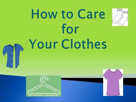  Care Labels  Sorting  Stains  Water Temperatures  Washing ◦ Machine Washing ◦ Hand Washing  Drying ◦ Tumble Drying ◦ Line Dry ◦ Dry Flat.