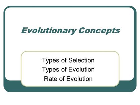 Evolutionary Concepts Types of Selection Types of Evolution Rate of Evolution.