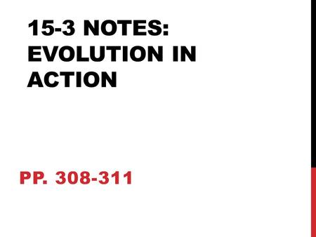 15-3 NOTES: EVOLUTION IN ACTION PP. 308-311. EVOLUTION DEFINED… Evolution of a population is due to environment and the interaction of other species.