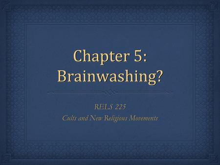 Chapter 5: Brainwashing? RELS 225 Cults and New Religious Movements RELS 225 Cults and New Religious Movements.