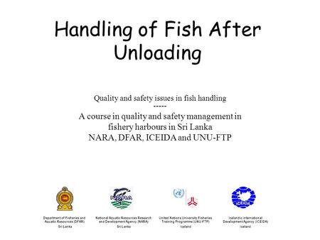 Handling of Fish After Unloading Icelandic International Development Agency (ICEIDA) Iceland United Nations University Fisheries Training Programme (UNU-FTP)