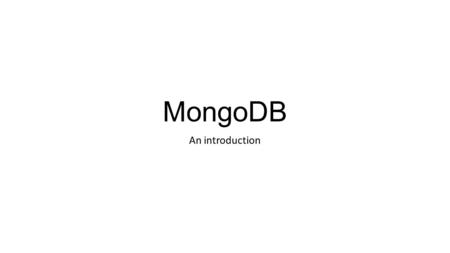 MongoDB An introduction. What is MongoDB? The name Mongo is derived from Humongous To say that MongoDB can handle a humongous amount of data Document.