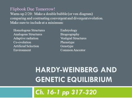 HARDY-WEINBERG AND GENETIC EQUILIBRIUM Ch. 16-1 pp 317-320 Flipbook Due Tomorrow! Warm-up 2/20: Make a double bubble (or ven diagram) comparing and contrasting.
