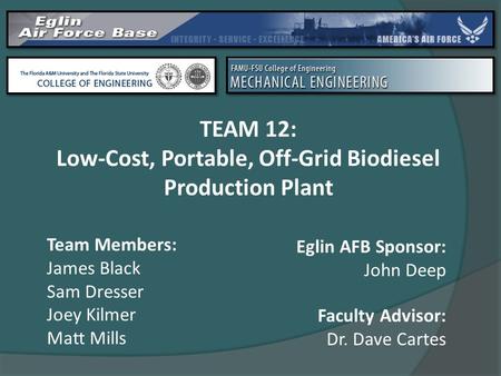 TEAM 12: Low-Cost, Portable, Off-Grid Biodiesel Production Plant Team Members: James Black Sam Dresser Joey Kilmer Matt Mills Faculty Advisor: Dr. Dave.