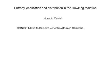 Entropy localization and distribution in the Hawking radiation Horacio Casini CONICET-Intituto Balseiro – Centro Atómico Bariloche.