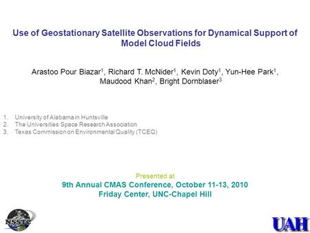 Use of Geostationary Satellite Observations for Dynamical Support of Model Cloud Fields Arastoo Pour Biazar 1, Richard T. McNider 1, Kevin Doty 1, Yun-Hee.