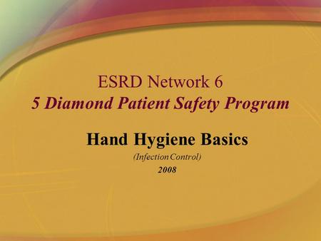 ESRD Network 6 5 Diamond Patient Safety Program Hand Hygiene Basics (Infection Control) 2008.