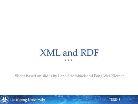 TDDD43 XML and RDF Slides based on slides by Lena Strömbäck and Fang Wei-Kleiner 1.