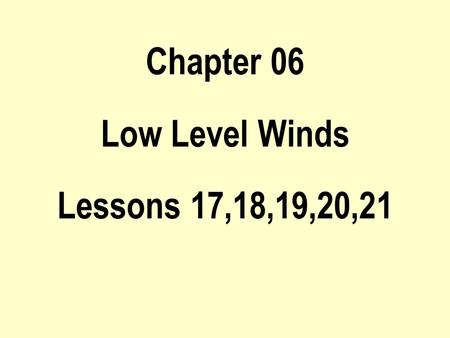 Chapter 06 Low Level Winds Lessons 17,18,19,20,21.
