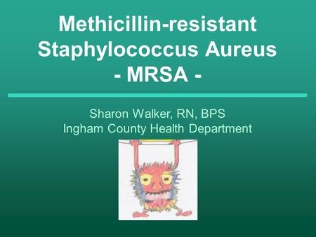 Methicillin-resistant Staphylococcus Aureus - MRSA - Sharon Walker, RN, BPS Ingham County Health Department.