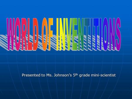 Presented to Ms. Johnson’s 5th grade mini-scientist