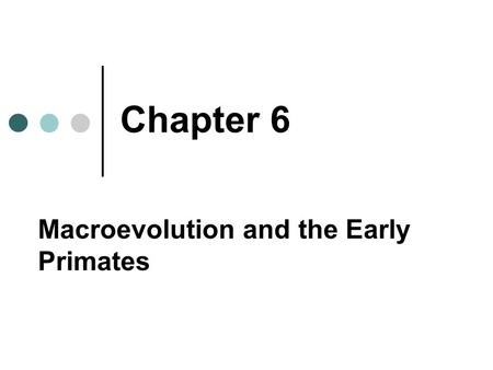 Chapter 6 Macroevolution and the Early Primates. Chapter Preview What Is Macroevolution? When and Where Did the First Primates Appear, and What Were They.