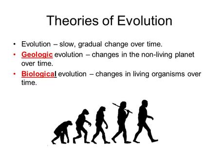 Theories of Evolution Evolution – slow, gradual change over time. Geologic evolution – changes in the non-living planet over time. Biological evolution.