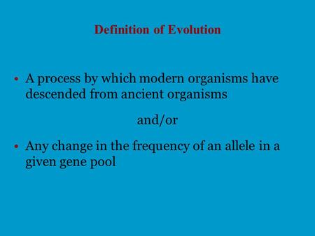 Definition of Evolution A process by which modern organisms have descended from ancient organisms and/or Any change in the frequency of an allele in a.